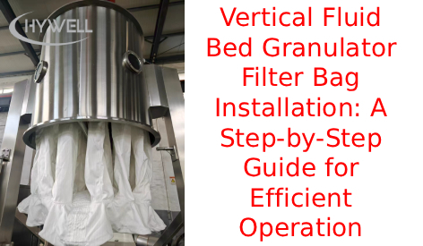 Vertical Fluid Bed Granulator Filter Bag Installation: A Step-by-Step Guide for Efficient Operation